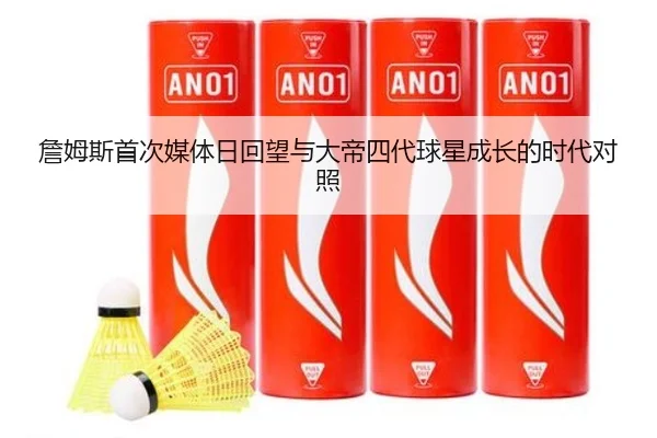 詹姆斯首次媒体日回望与大帝四代球星成长的时代对照